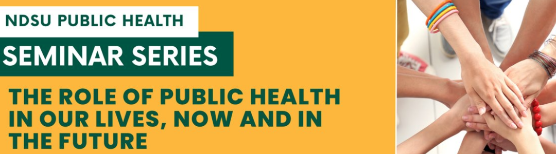 NDSU Seminar Series: The Role of Public Health in Our Lives, Now and In the Future | May 5, 2023